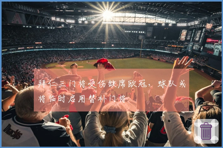 拜仁三门将受伤缺席欧冠，球队或将临时启用替补门将