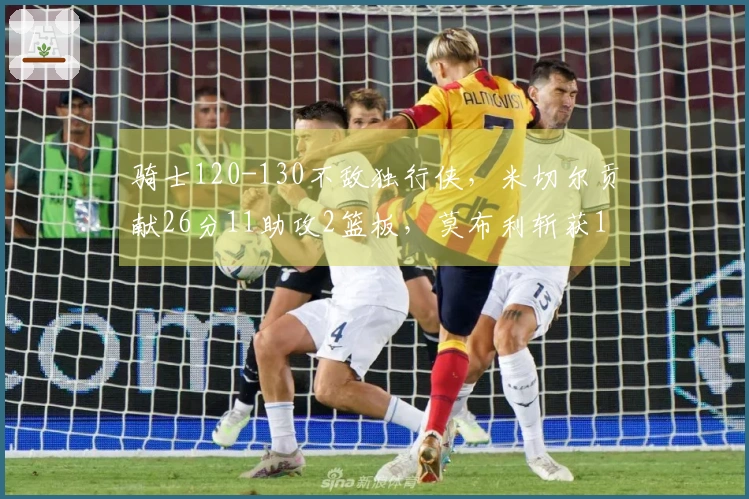 骑士120-130不敌独行侠，米切尔贡献26分11助攻2篮板，莫布利斩获18分11篮板4助攻