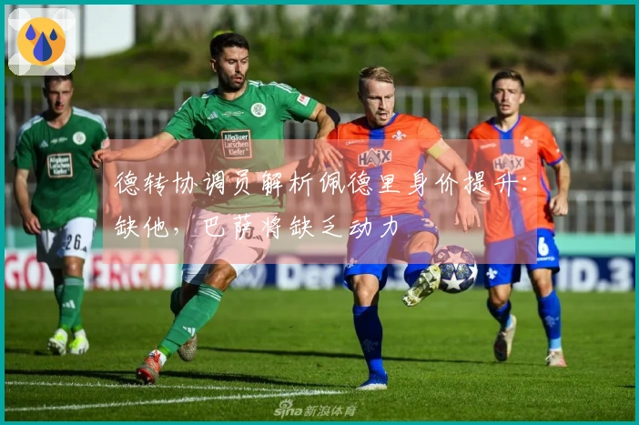 德转协调员解析佩德里身价提升：缺他，巴萨将缺乏动力