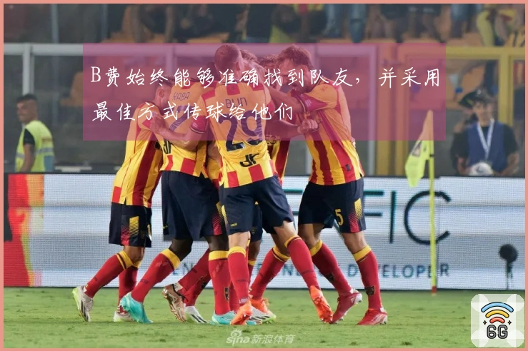 B费始终能够准确找到队友，并采用最佳方式传球给他们
