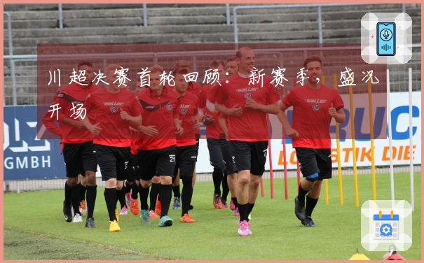 川超决赛首轮回顾：新赛季，盛况开场