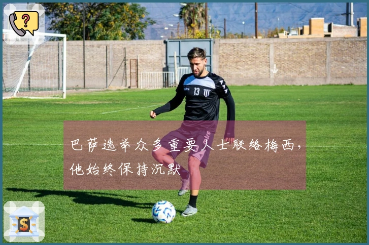 巴萨选举众多重要人士联络梅西，他始终保持沉默