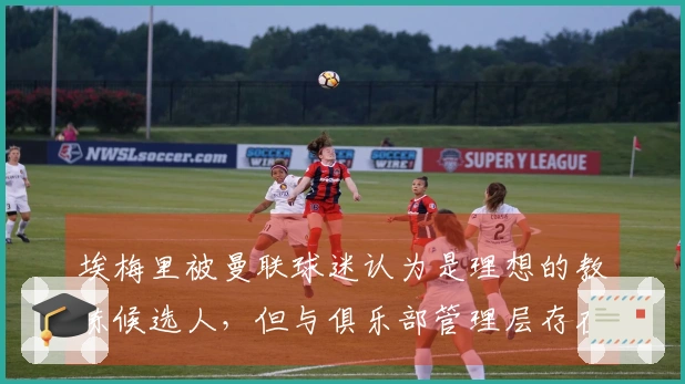 埃梅里被曼联球迷认为是理想的教练候选人，但与俱乐部管理层存在不和谐因素