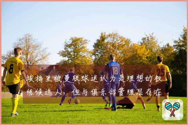 埃梅里被曼联球迷认为是理想的教练候选人，但与俱乐部管理层存在不和谐因素